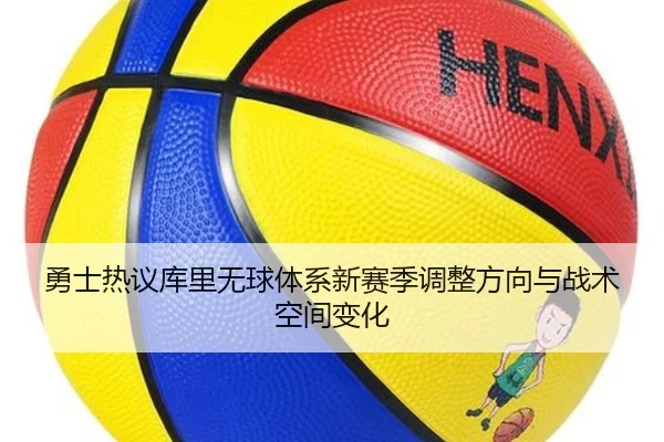 勇士热议库里无球体系新赛季调整方向与战术空间变化