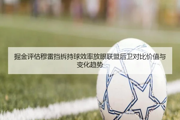掘金评估穆雷挡拆持球效率放眼联盟后卫对比价值与变化趋势