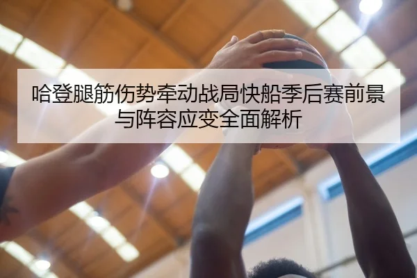 哈登腿筋伤势牵动战局快船季后赛前景与阵容应变全面解析