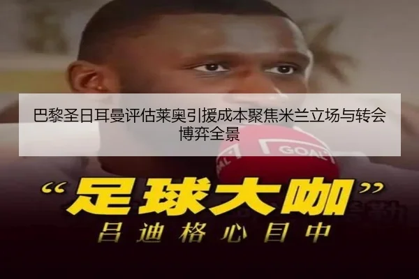 巴黎圣日耳曼评估莱奥引援成本聚焦米兰立场与转会博弈全景 - kaiyun