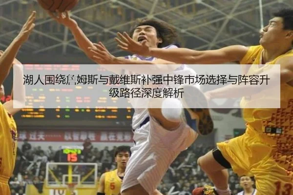 湖人围绕詹姆斯与戴维斯补强中锋市场选择与阵容升级路径深度解析 - kaiyun
