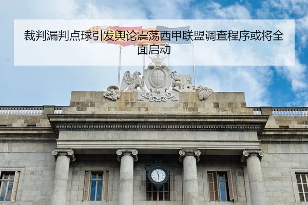 裁判漏判点球引发舆论震荡西甲联盟调查程序或将全面启动 - kaiyun