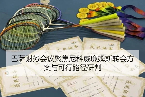 巴萨财务会议聚焦尼科威廉姆斯转会方案与可行路径研判 - kaiyun