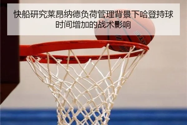 快船研究莱昂纳德负荷管理背景下哈登持球时间增加的战术影响